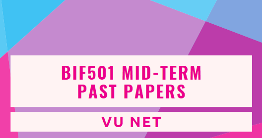 BIF501 Mid Term Past Papers by Moaaz