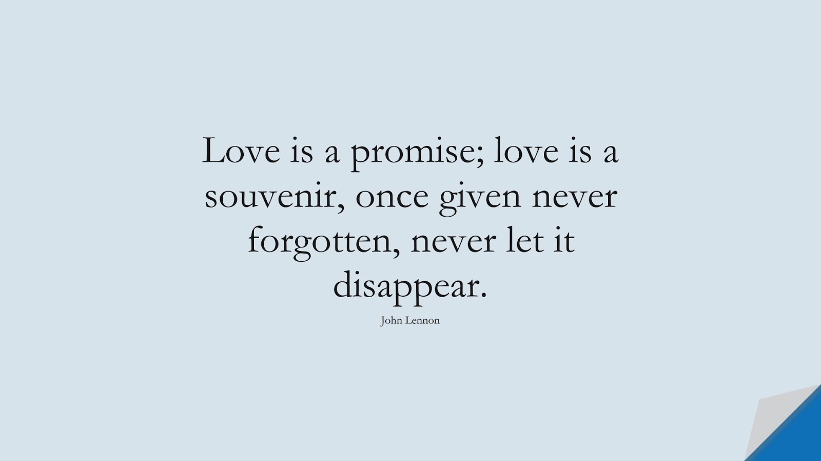 Love is a promise; love is a souvenir, once given never forgotten, never let it disappear. (John Lennon);  #FamousQuotes