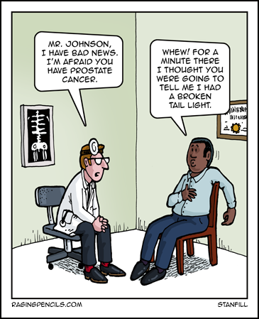 Doctor to black patient:  Mr. Johnson, I have bad news for you.  I think you have prostate cancer.  Patient:  Whew!  For a moment there, I thought you were going to tell me I had a broken tailight.