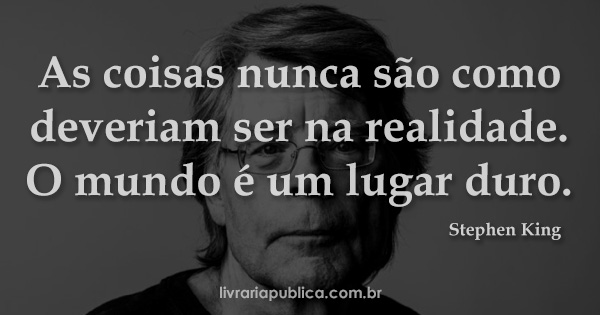 As coisas nunca são como deveriam ser na realidade. O mundo é um lugar duro... Frase de Stephen King