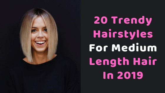 20 Trendy Hairstyles For Medium Length Hair In 2019