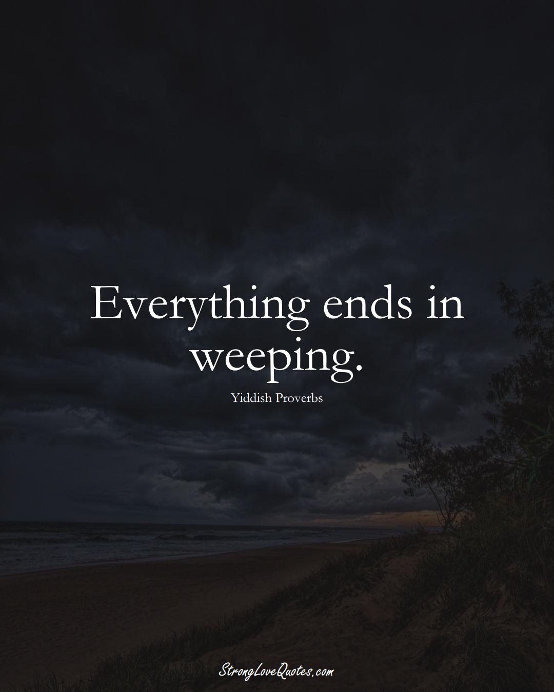 Everything ends in weeping. (Yiddish Sayings);  #aVarietyofCulturesSayings
