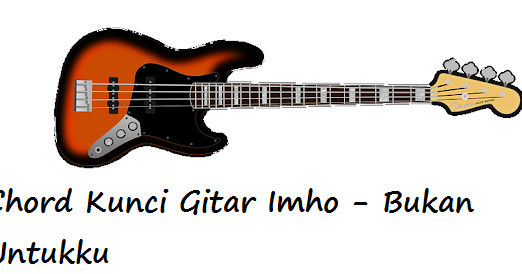 Chord Kunci Gitar Imho Bukan Untukku