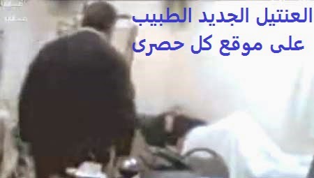 فيديوهات عنتيل الغربية الطبيب , عنيل الغربية الجديد الطبيب يغتصب السيدات داخل عيادته