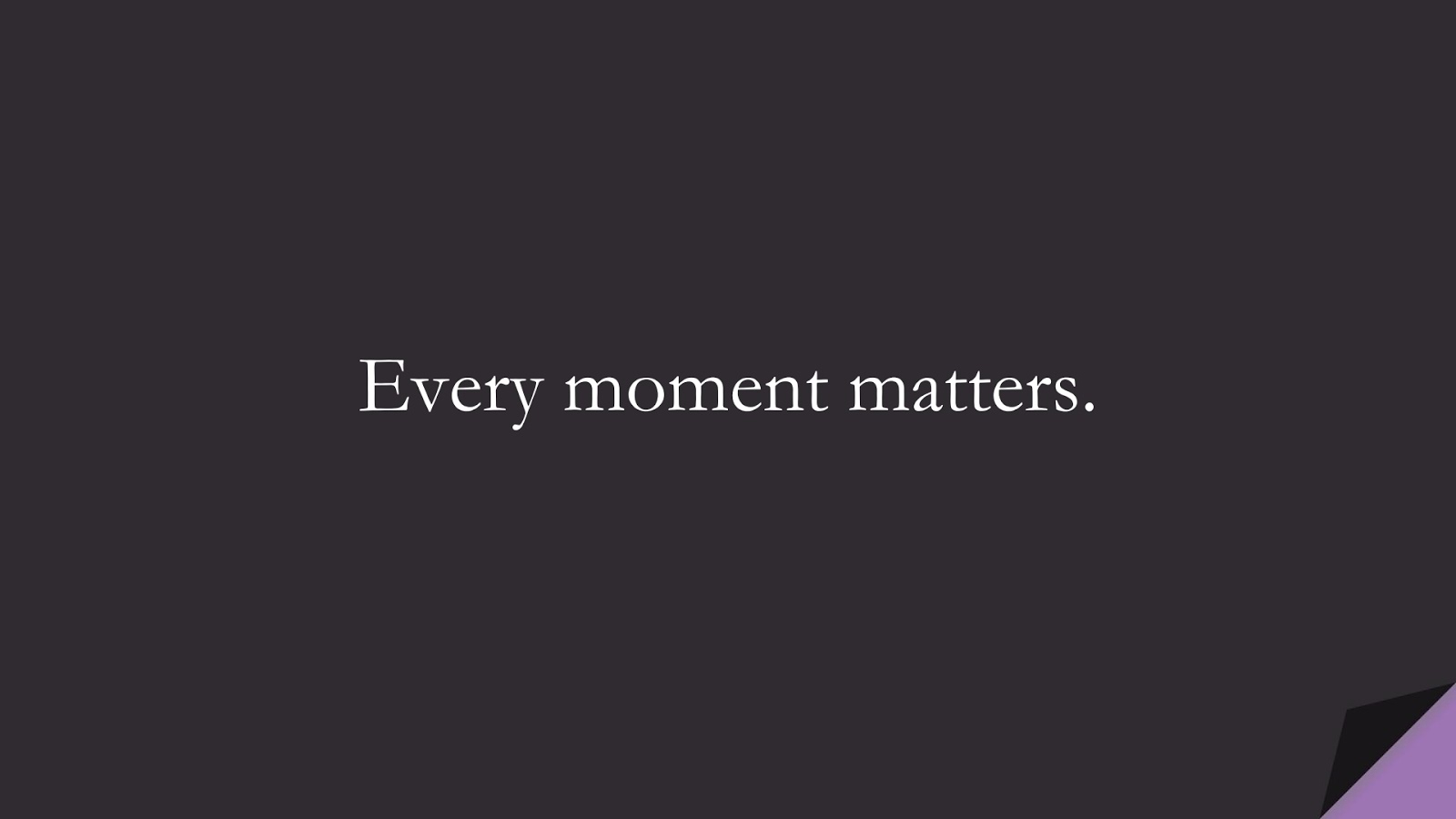 Every moment matters.FALSE