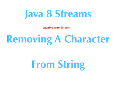 Java 8 Streams - Removing A Character From String | JavaProgramTo.com