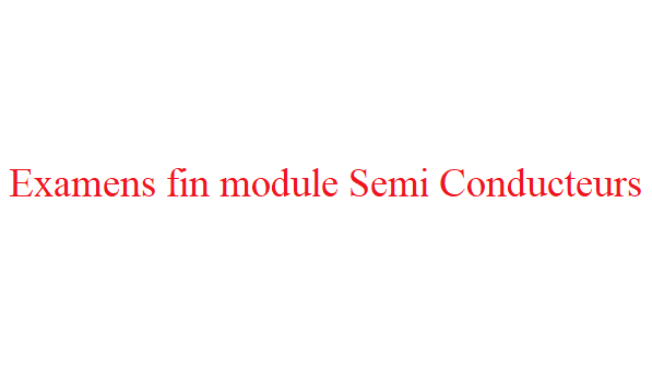 Examens fin module Semi Conducteurs