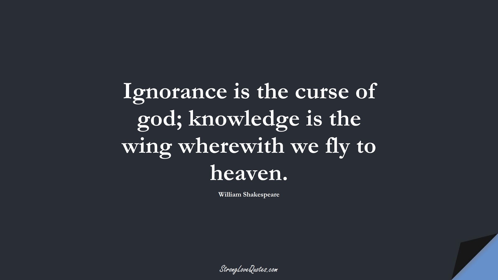 Ignorance is the curse of god; knowledge is the wing wherewith we fly to heaven. (William Shakespeare);  #KnowledgeQuotes