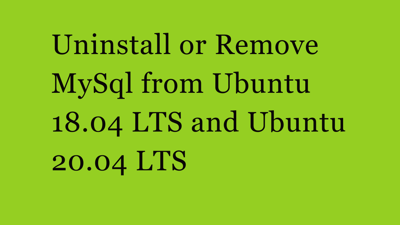 Uninstall or Remove MySql from Ubuntu 18.04 LTS and Ubuntu 20.04 LTS