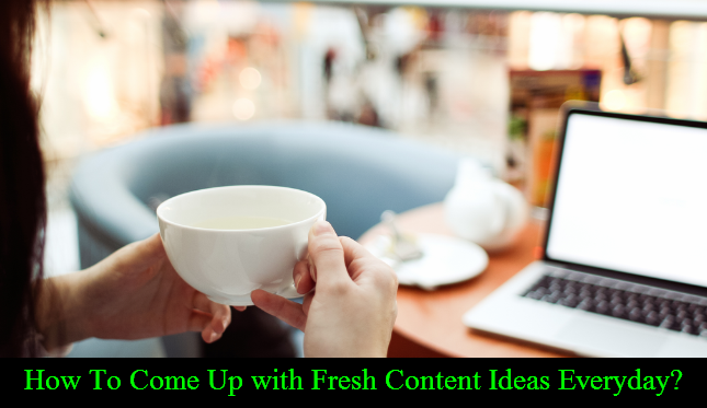 How To Come Up with Fresh Content Ideas Everyday?