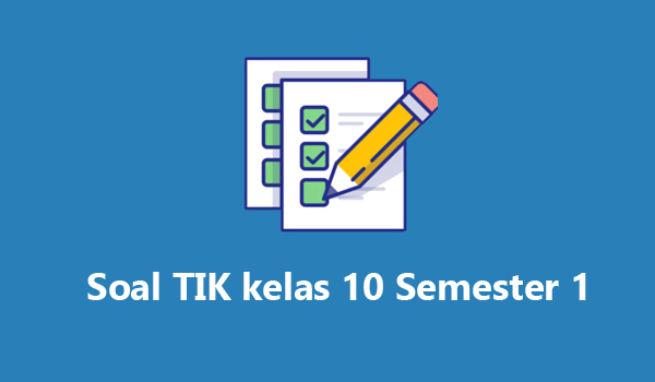 Contoh Soal TIK Kelas 10 Semester 1 beserta jawabannya Contoh Soal TIK Kelas 10 Semester 1 beserta jawabannya