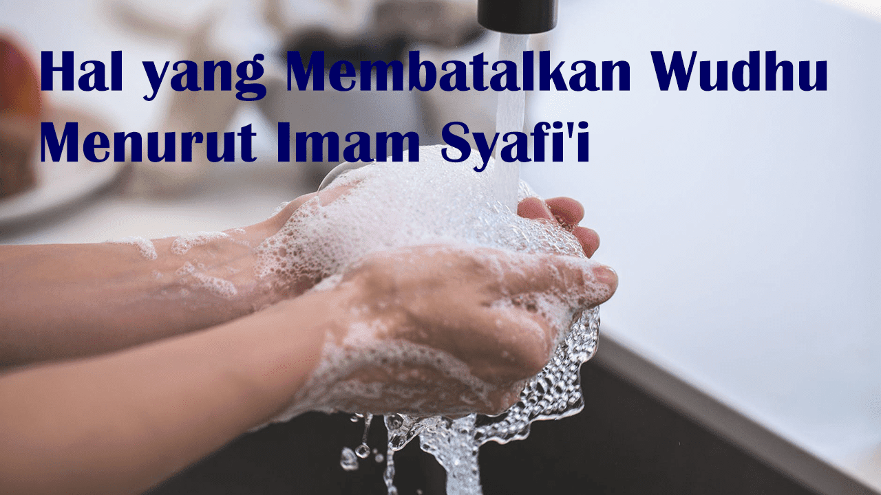 Hal yang Membatalkan Wudhu Menurut Imam Syafi'i Hal yang Membatalkan Wudhu Menurut Imam Syafi'i