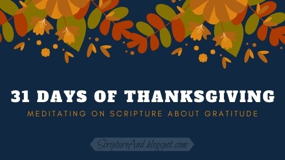 31 Days of Thanksgiving: Meditating of Scripture About Gratitude | scriptureand.blogspot.com