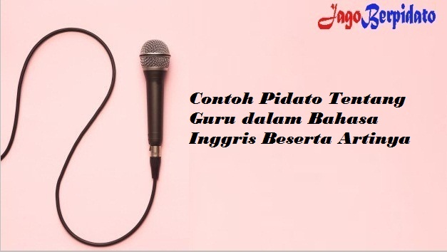 Contoh Pidato Tentang Guru Dalam Bahasa Inggris Beserta Artinya Jago Berpidato Apa Yang Kamu Cari Ada Disini