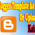 Blogger Template Ko Change Ya Upload Kaise Kare Ki Puri Jankari