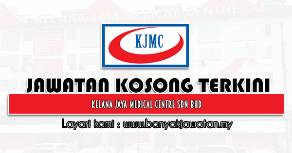 Jawatan Kosong 2021 di Kelana Jaya Medical Centre Sdn Bhd