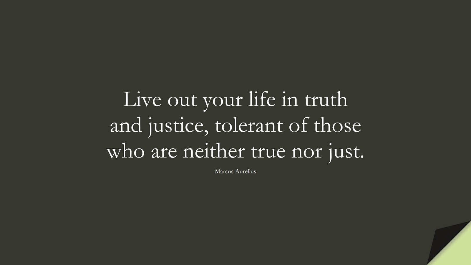 Live out your life in truth and justice, tolerant of those who are neither true nor just. (Marcus Aurelius);  #MarcusAureliusQuotes