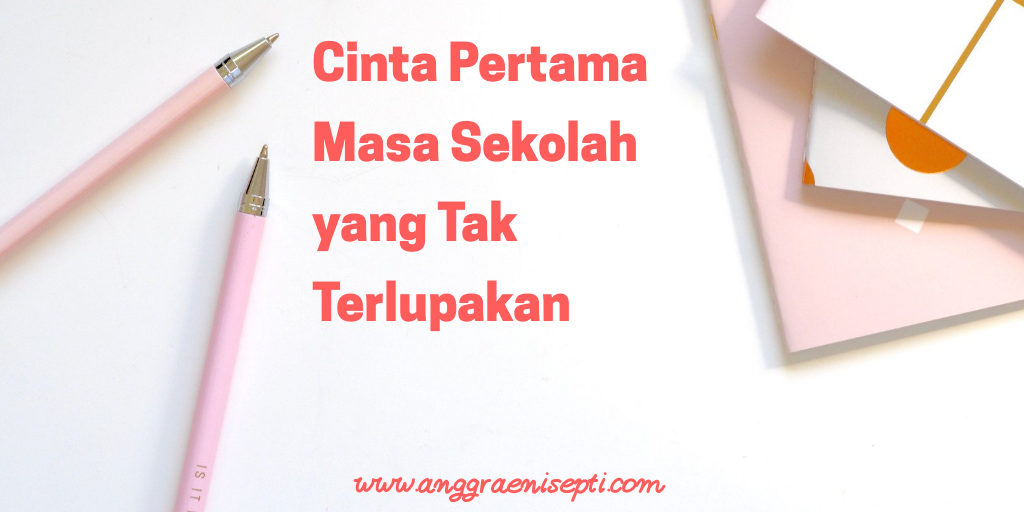 Cinta Pertama Masa Sekolah Yang Tak Terlupakan Anggraeni Septi