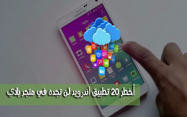 اليوم سأشارك معك أخطر 20 تطبيق اندرويد لن تجده في متجر بلاي ستور ولا تريدك شركة سامسونغ أن تستعملها