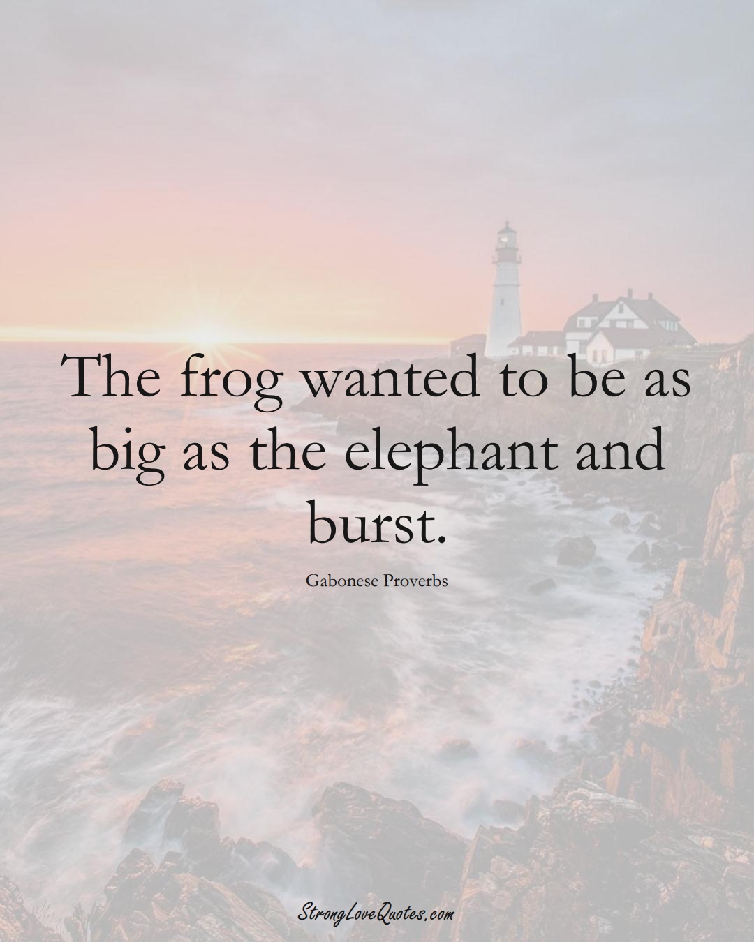 The frog wanted to be as big as the elephant and burst. (Gabonese Sayings);  #AfricanSayings