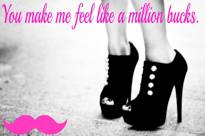 You make me feel, liike a million bucks :)