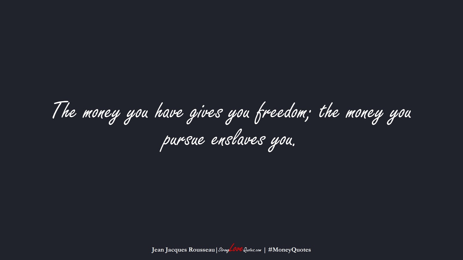 The money you have gives you freedom; the money you pursue enslaves you. (Jean Jacques Rousseau);  #MoneyQuotes