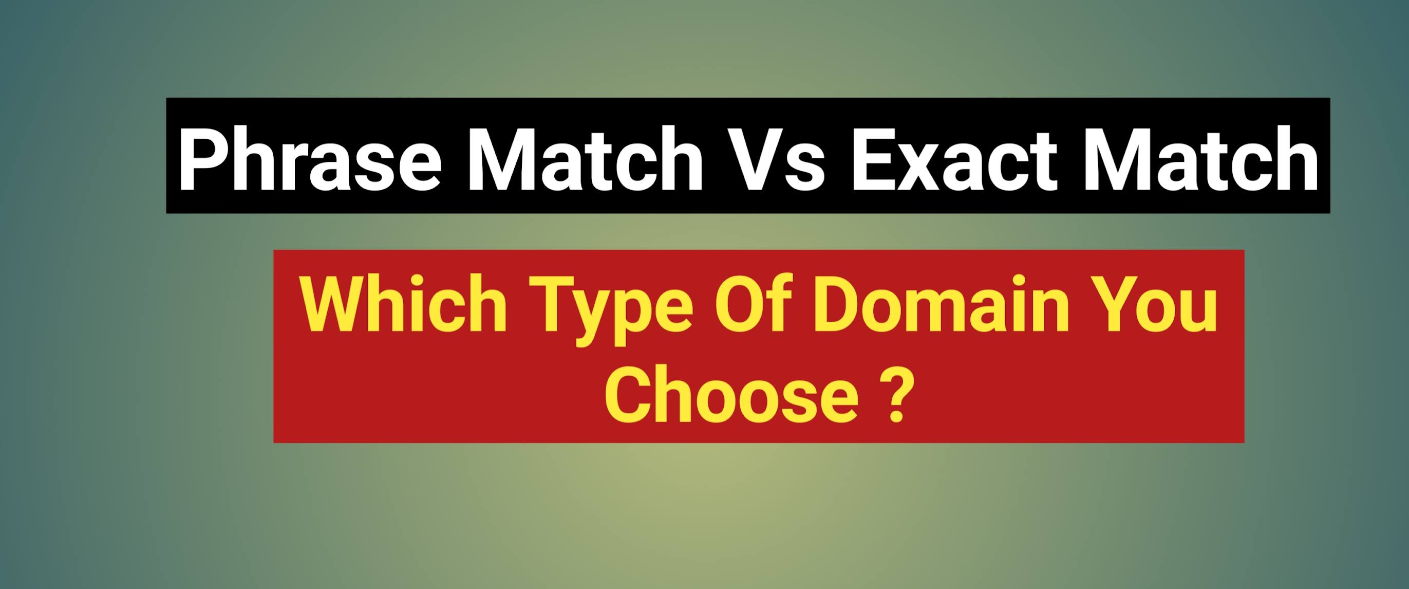 Phrase Match Vs Exact Match - Which Type Of Domain You Choose ?