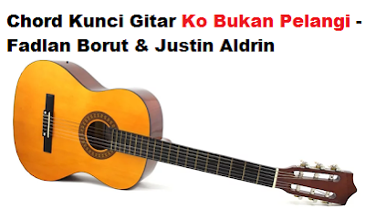 Chord Kunci Gitar Ko Bukan Pelangi Fadlan Borut Justin Aldrin Calonpintar Com