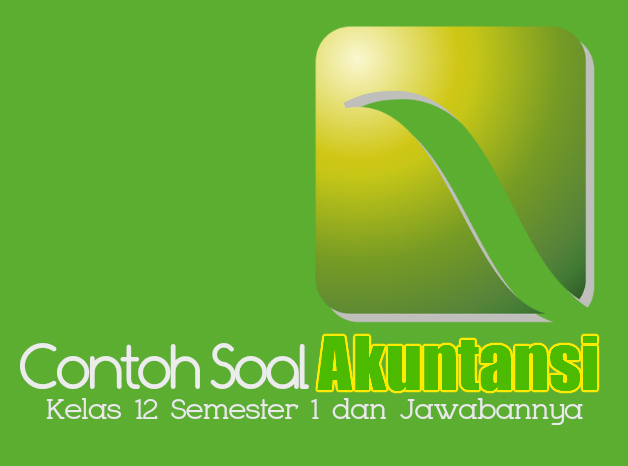 Soal Akuntansi Kelas 12 Semester 1 Lengkap Beserta Kunci Jawabannya Siap Ujian