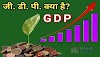 GDP का मतलब क्या है? कैसे तय की जाती है?