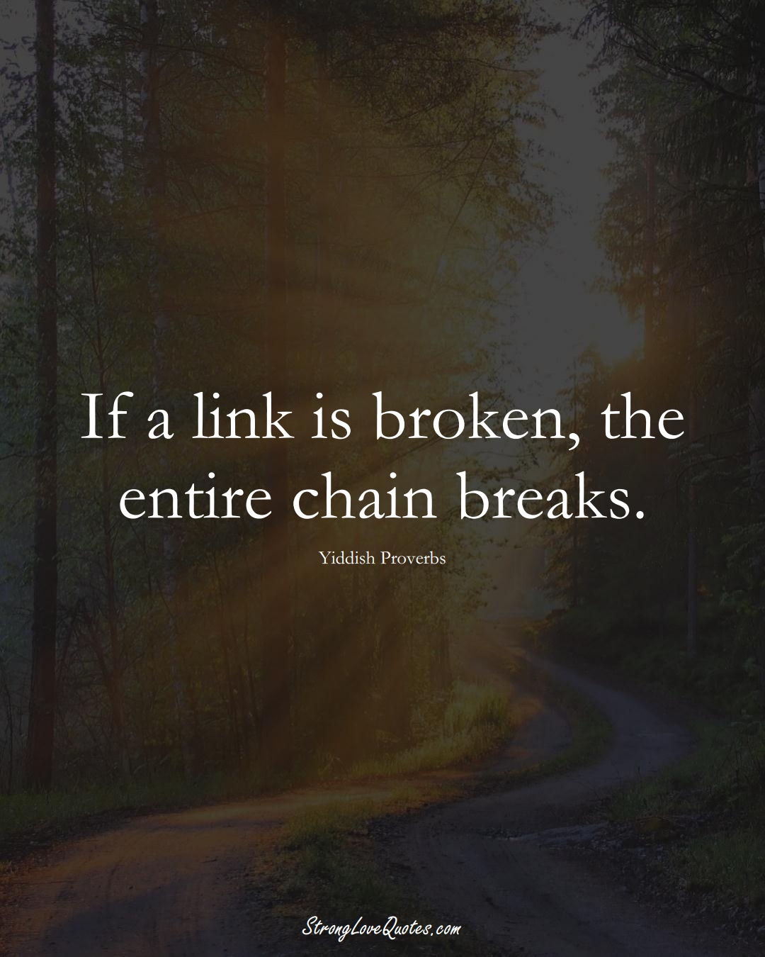 If a link is broken, the entire chain breaks. (Yiddish Sayings);  #aVarietyofCulturesSayings