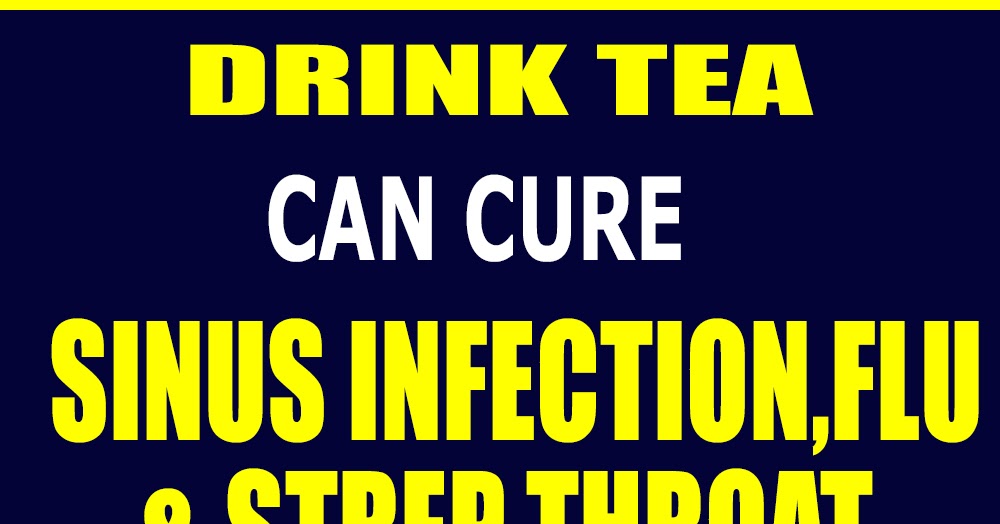 The tea that cures sinus infections,strep throat and flu HEALTH and