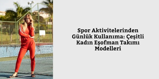 Spor Aktivitelerinden Günlük Kullanıma Çeşitli Kadın Eşofman Takımı Modelleri