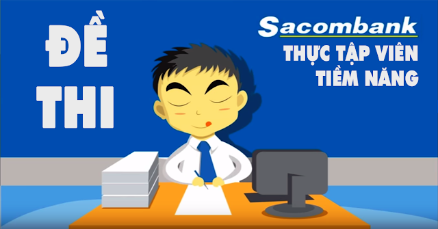  ĐỀ THI THỰC TẬP VIÊN TIỀM NĂNG SACOMBANK