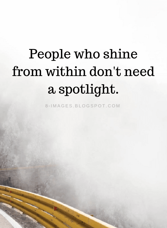 People who shine from within don't need a spotlight. Quotes Quotes