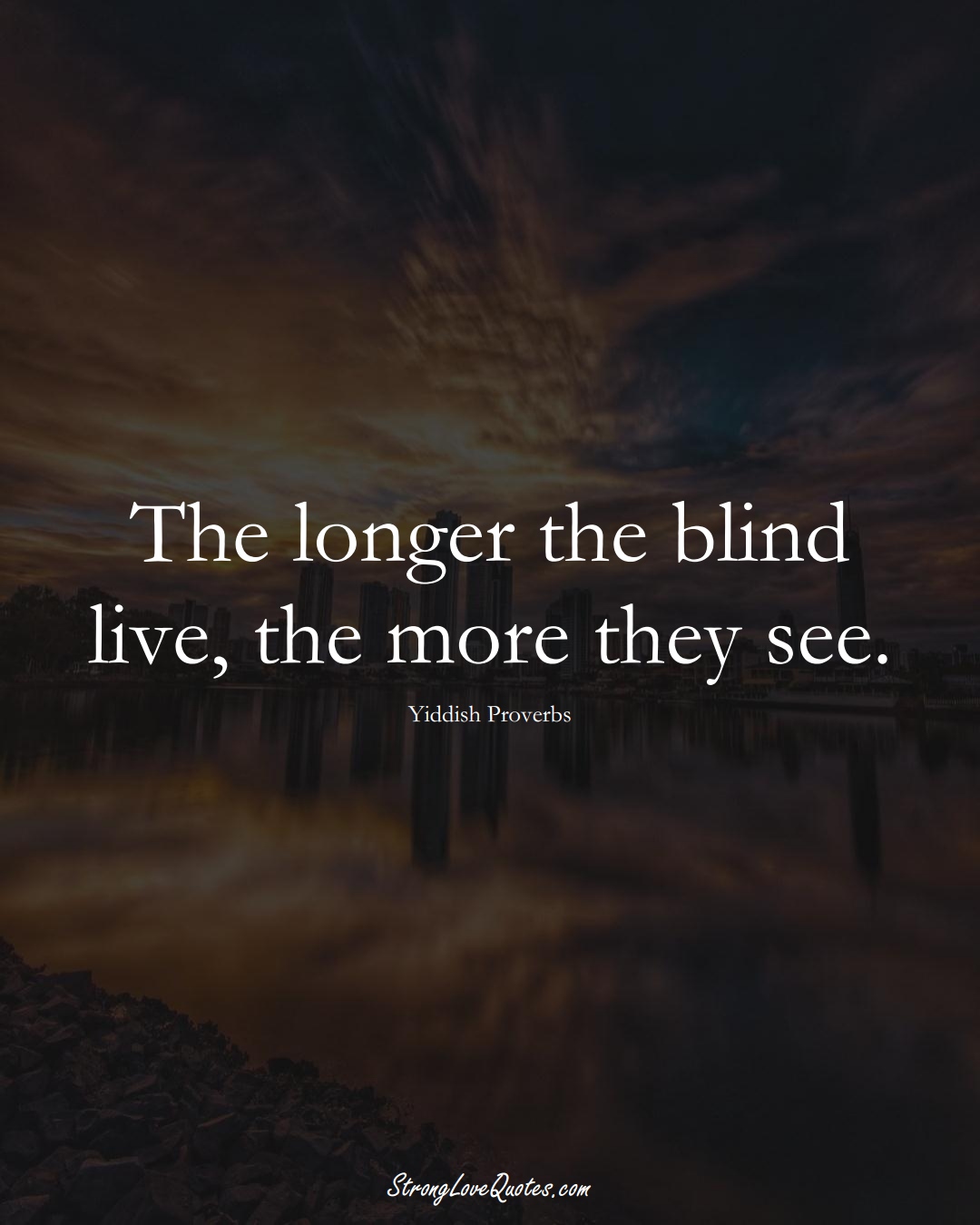 The longer the blind live, the more they see. (Yiddish Sayings);  #aVarietyofCulturesSayings
