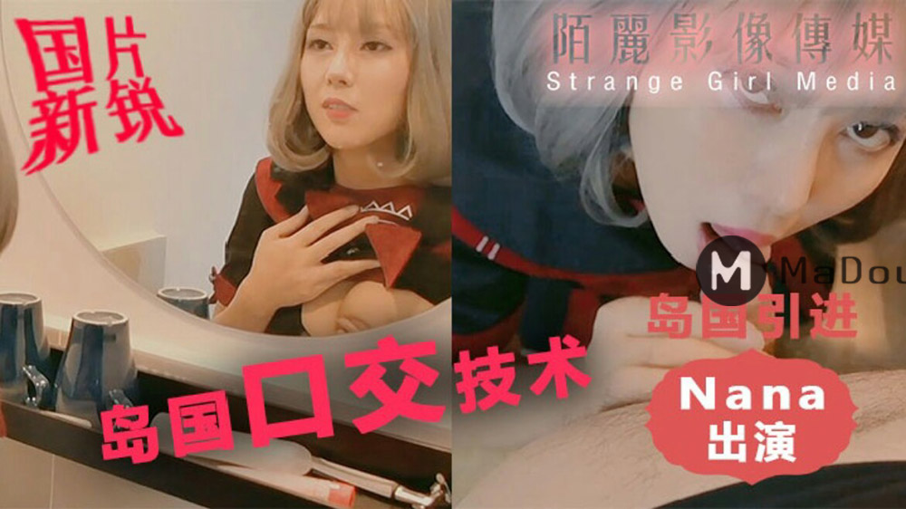 Nana出演.岛国口交技术.岛国引进.国片新锐陌丽影像传媒.Strange Girl Media出品