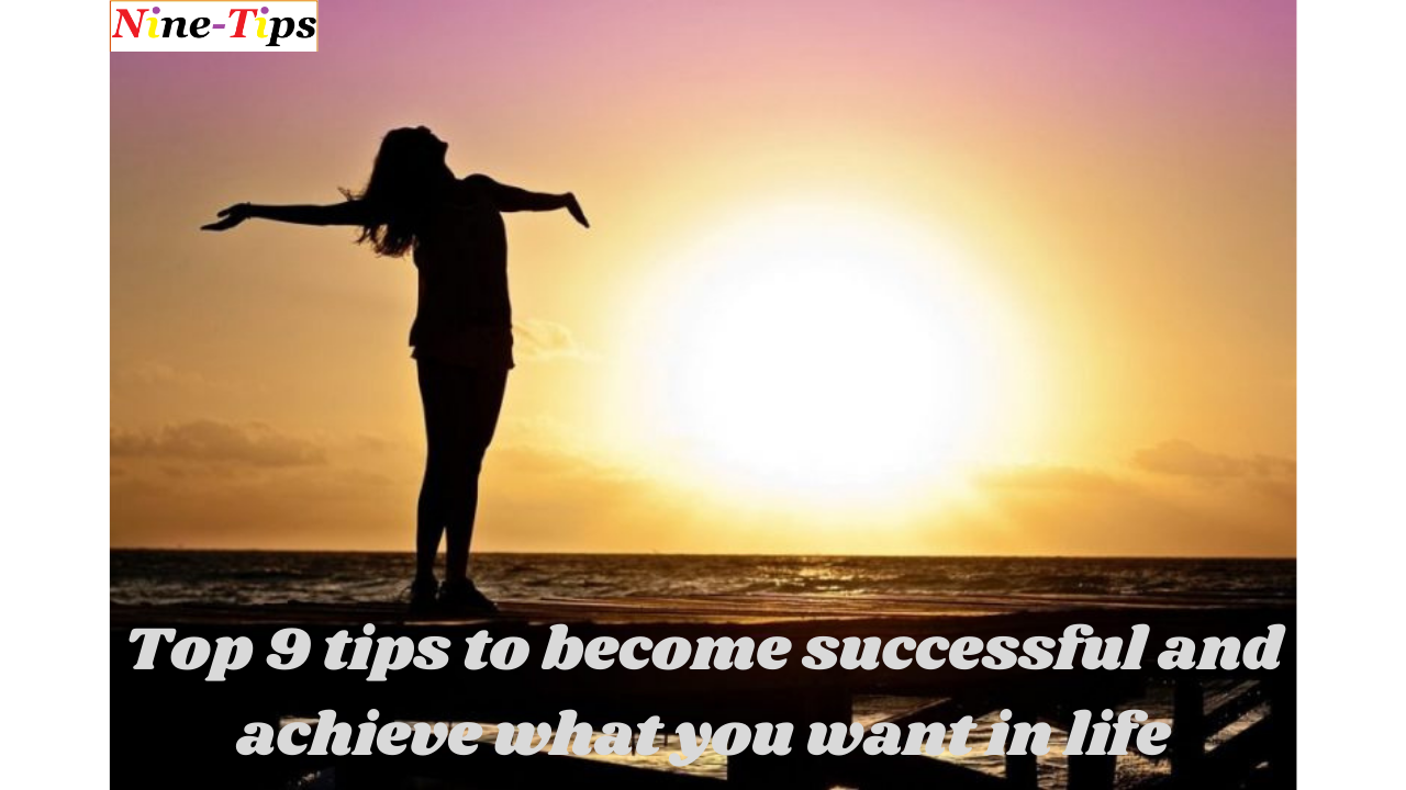 Top 9 tips to become successful and achieve what you want in life ...