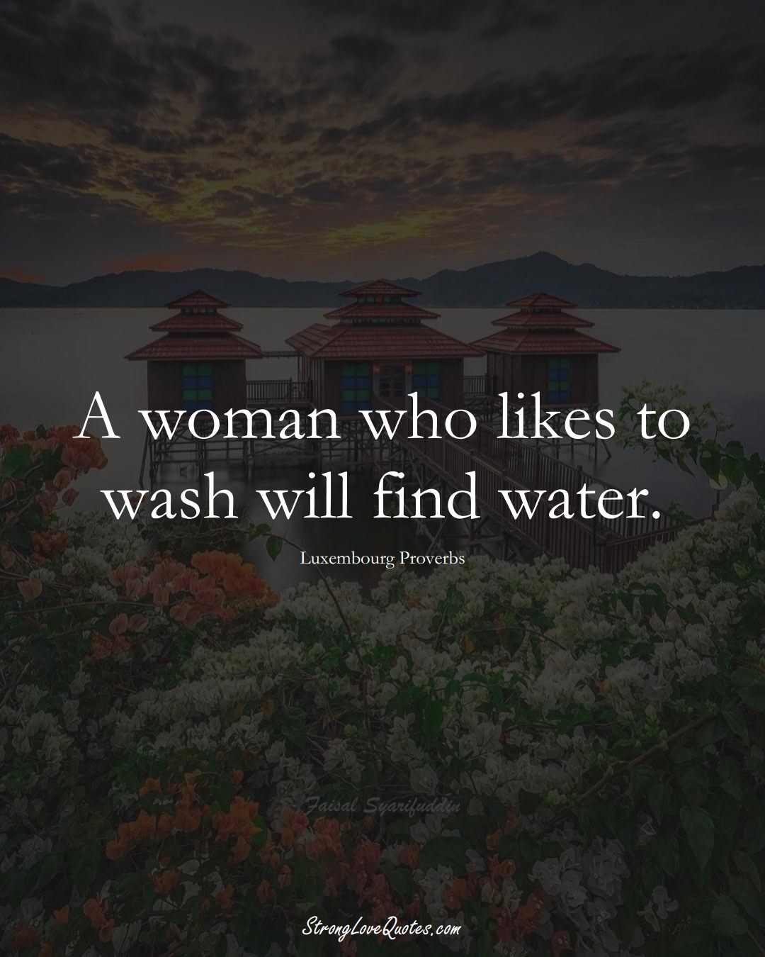 A woman who likes to wash will find water. (Luxembourg Sayings);  #EuropeanSayings