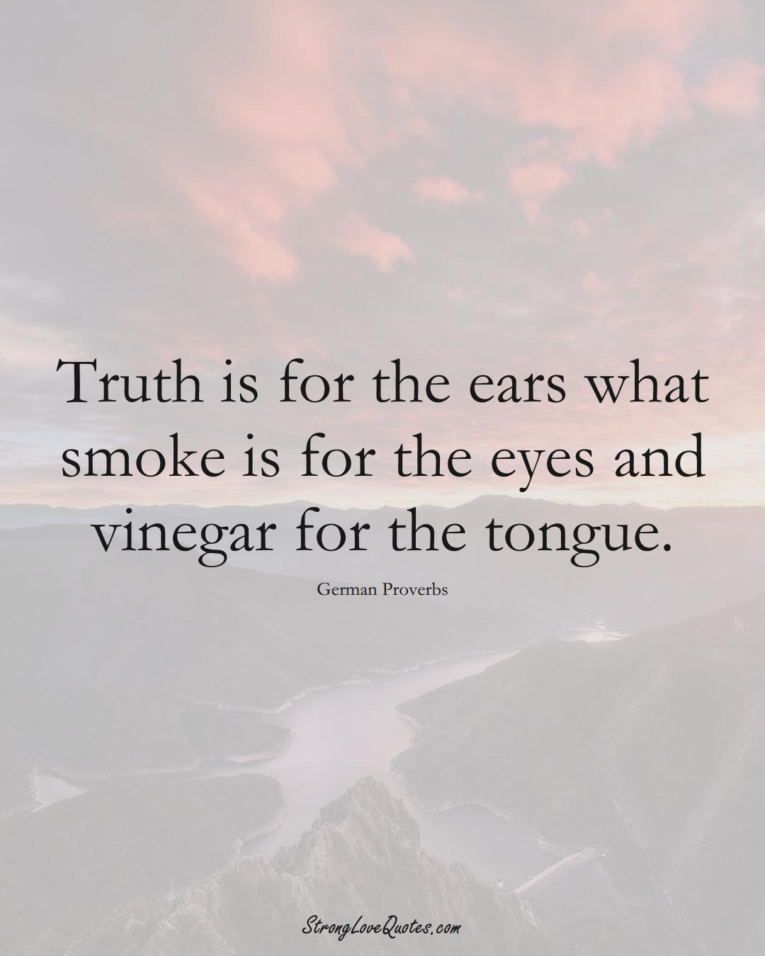 Truth is for the ears what smoke is for the eyes and vinegar for the tongue. (German Sayings);  #EuropeanSayings