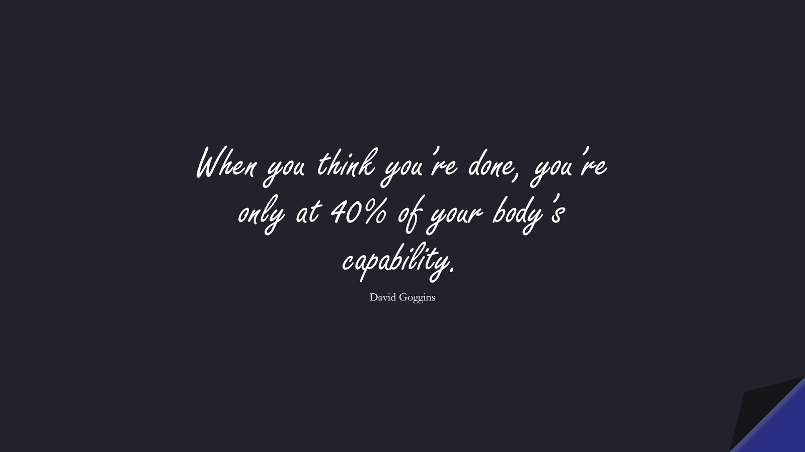 When you think you’re done, you’re only at 40% of your body’s capability. (David Goggins);  #StoicQuotes