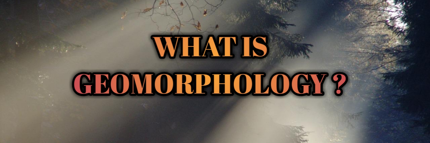WHAT IS GEOMORPHOLOGY?