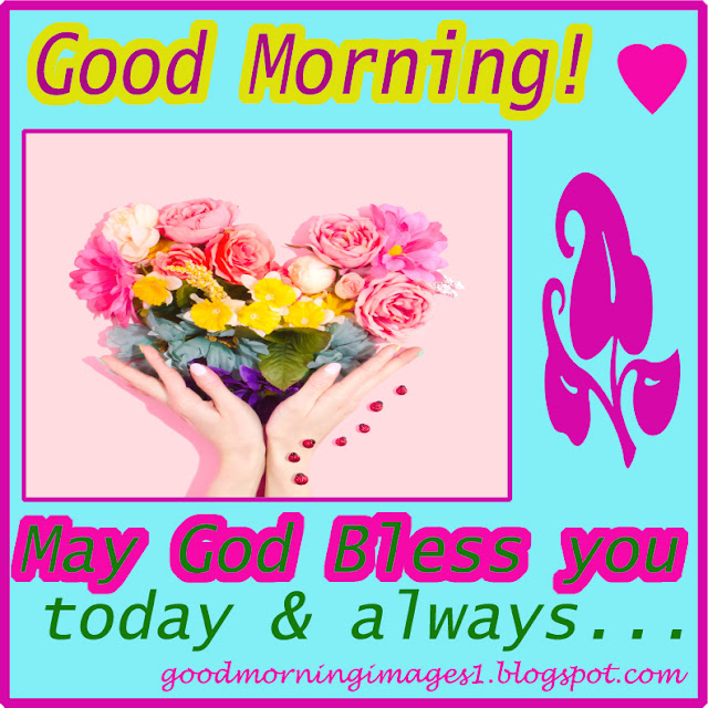 Good morning! May God Bless you today & always!