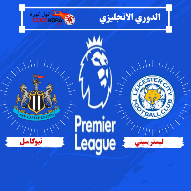 تعرف على موعد مباراة ليستر سيتي أمام نيوكاسل يونايتد الدوري الانجليزي والقنوات الناقلة