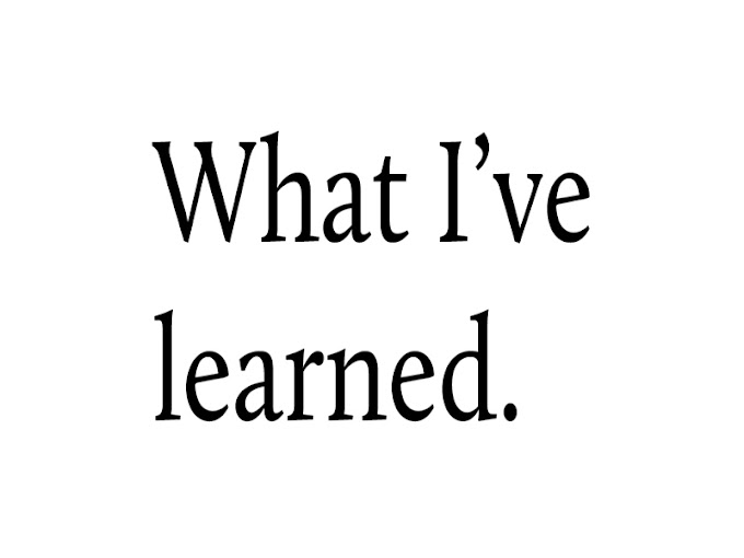 I have learned…