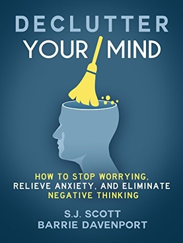 Declutter Your Mind: How to Stop Worrying, Relieve Anxiety, and Eliminate Negative Thinking by S.J. Scott , Barrie Davenport