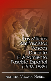 "Las Milicias Antifascistas Vascas durante el Alzamiento Fascista Español 1936-1939"