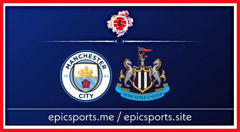 Man City vs Newcastle ; Match Preview, Schedule & Live info