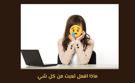 ماذا افعل تعبت من كل شي ماذا افعل تعبت من كل شي
