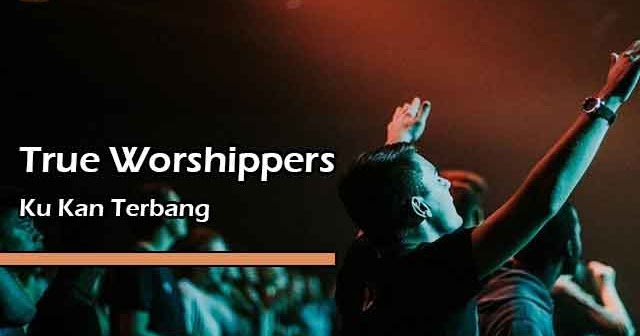 Lirik Lagu Rohani Ku Kan Terbang by True Worshippers - YuKampus